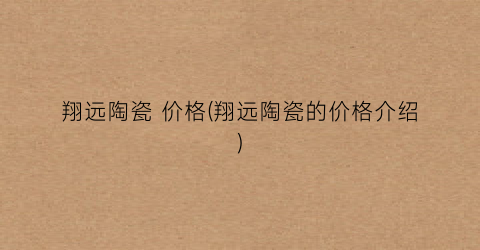翔远陶瓷 价格(翔远陶瓷的价格介绍)